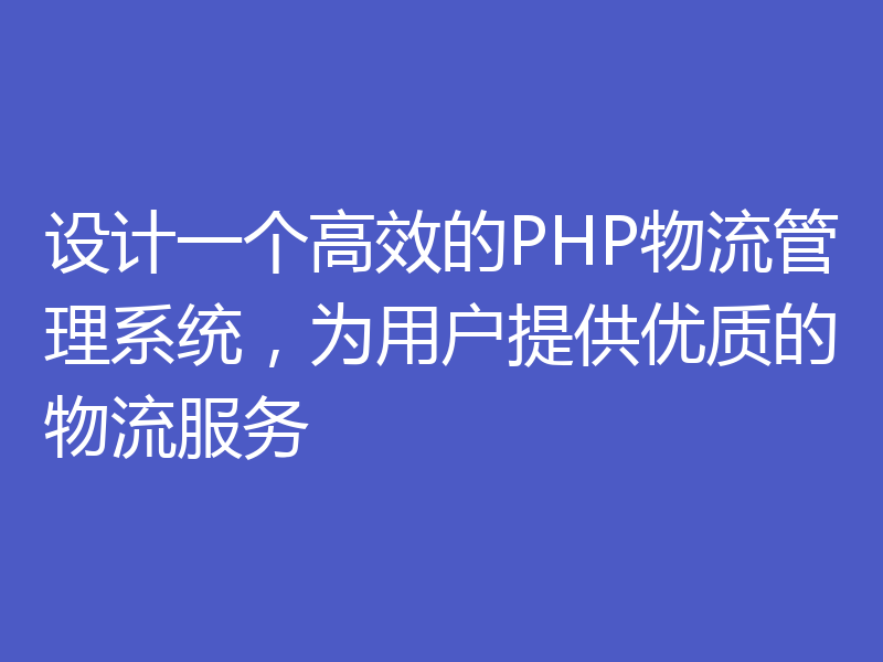 设计一个高效的PHP物流管理系统,为用户提供优质的物流服务