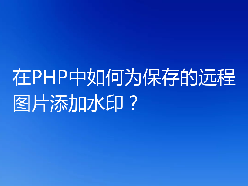 在PHP中如何为保存的远程图片添加水印?