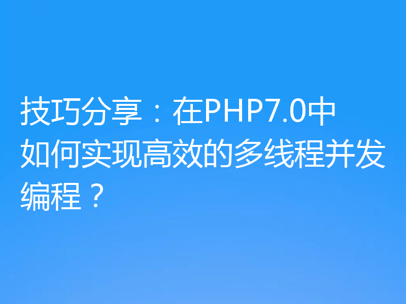 技巧分享:在PHP7.0中如何实现高效的多线程并发编程?
