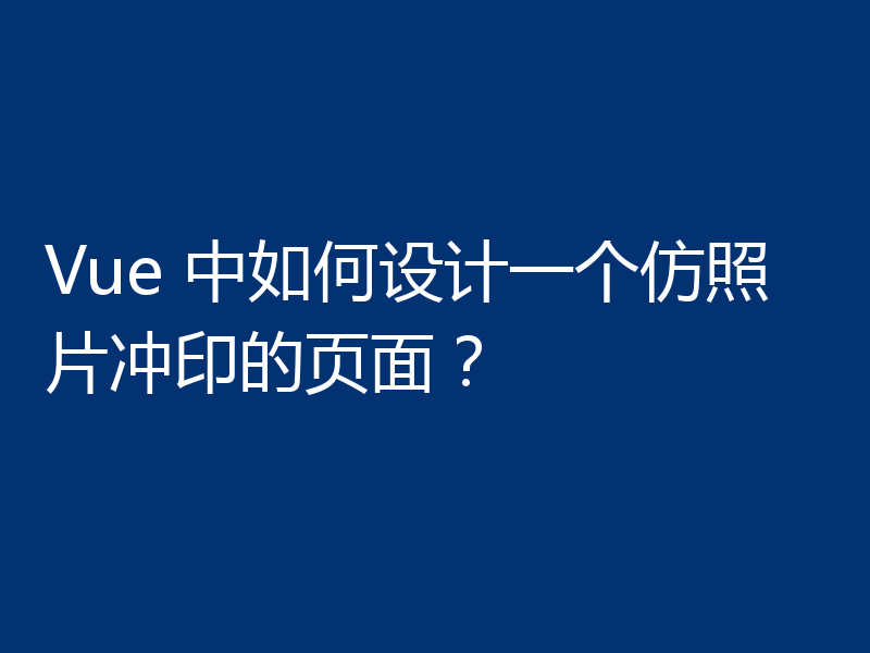 Vue 中如何设计一个仿照片冲印的页面?
