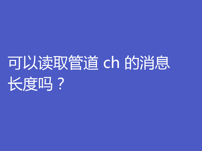 可以读取管道 ch 的消息长度吗?