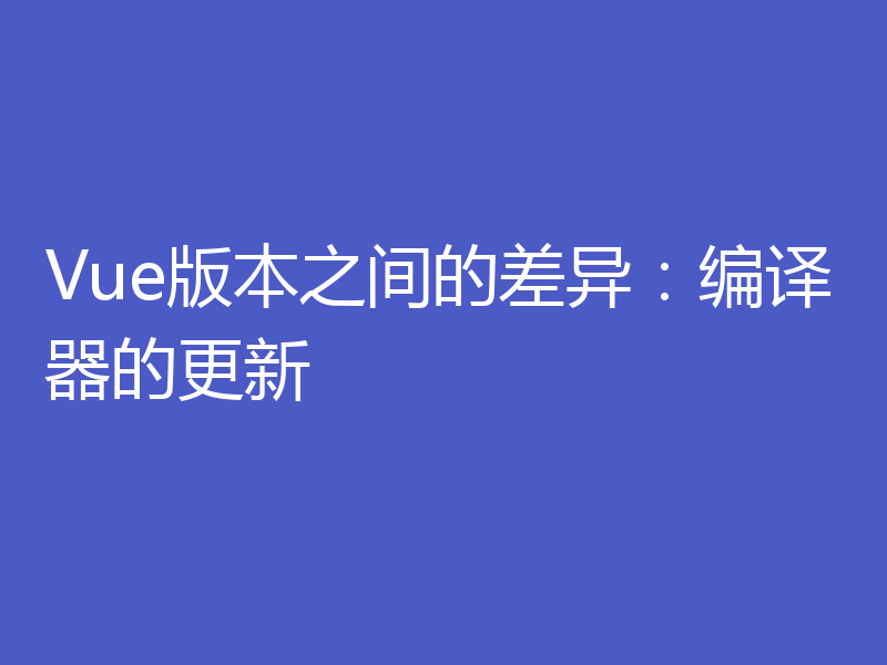Vue版本之间的差异:编译器的更新