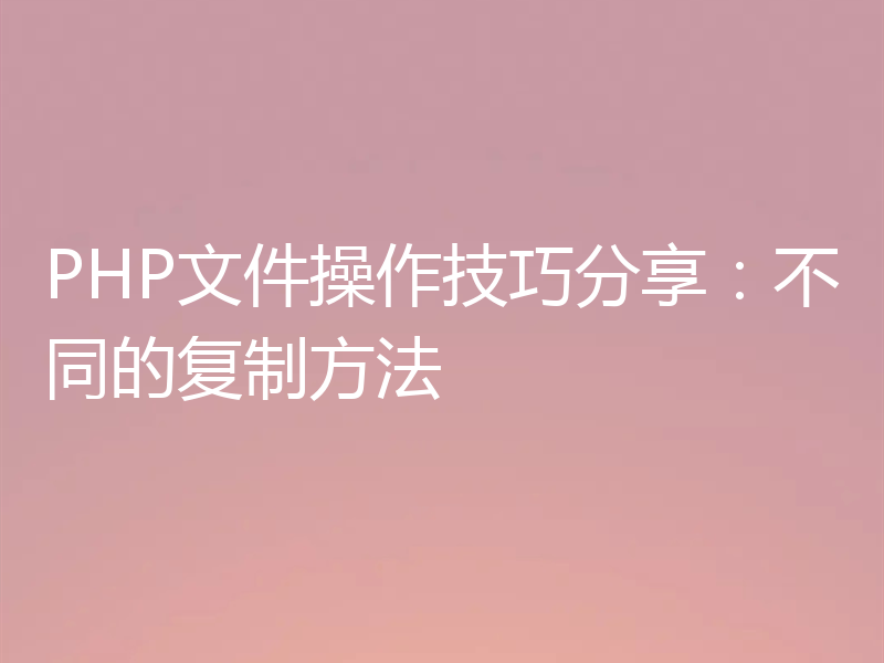 PHP文件操作技巧分享:不同的复制方法