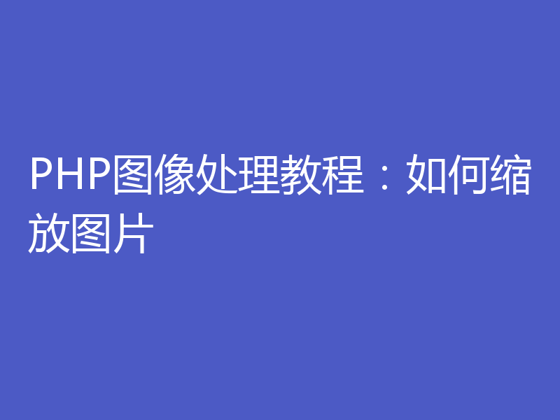 PHP图像处理教程:如何缩放图片