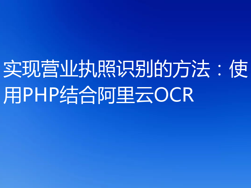 实现营业执照识别的方法:使用PHP结合阿里云OCR