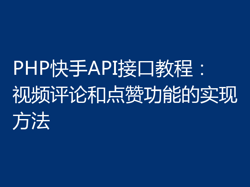 PHP快手API接口教程:视频评论和点赞功能的实现方法