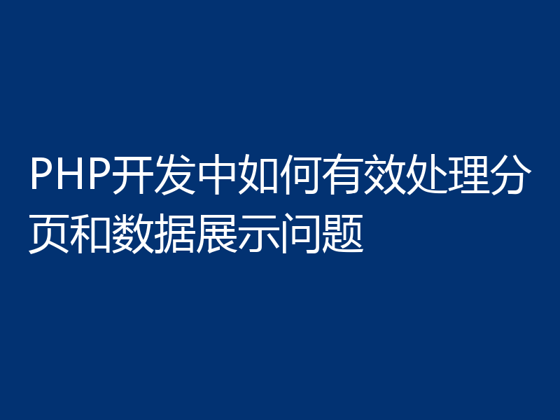 PHP开发中如何有效处理分页和数据展示问题