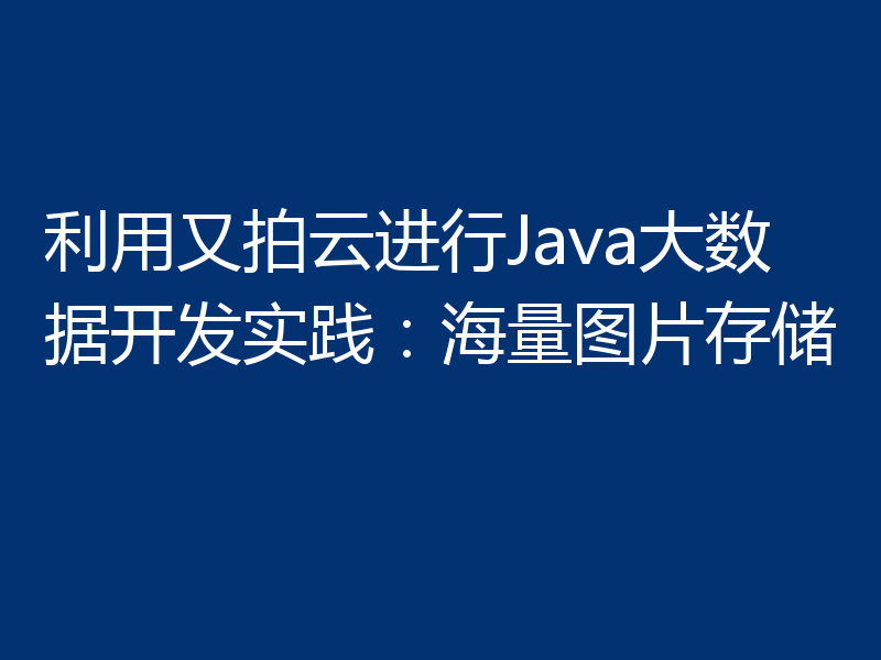 利用又拍云进行Java大数据开发实践:海量图片存储