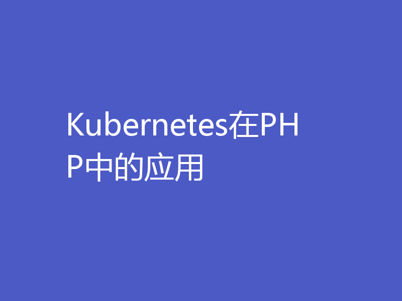 Kubernetes在PHP中的应用
