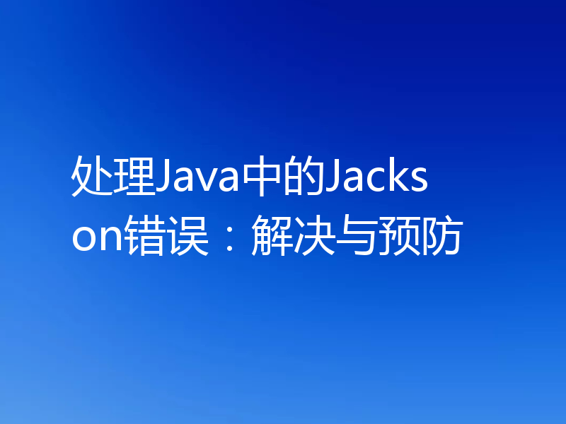 处理Java中的Jackson错误:解决与预防