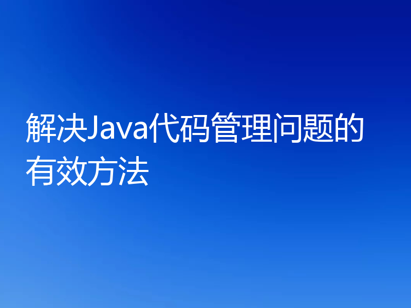 解决Java代码管理问题的有效方法