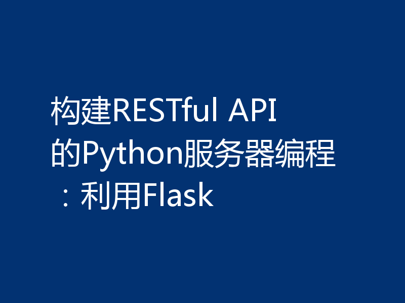 构建RESTful API的Python服务器编程:利用Flask