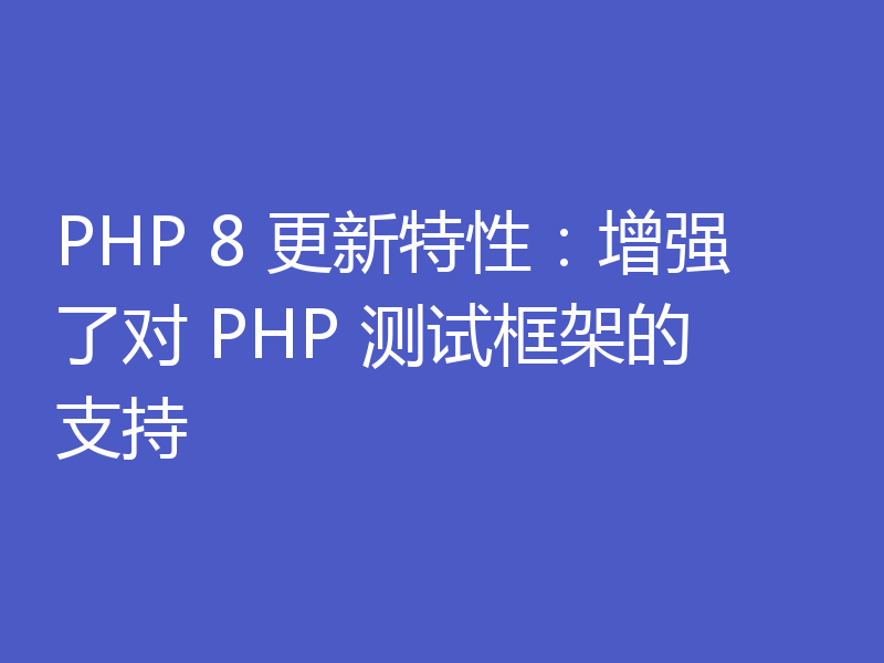 PHP 8 更新特性:增强了对 PHP 测试框架的支持