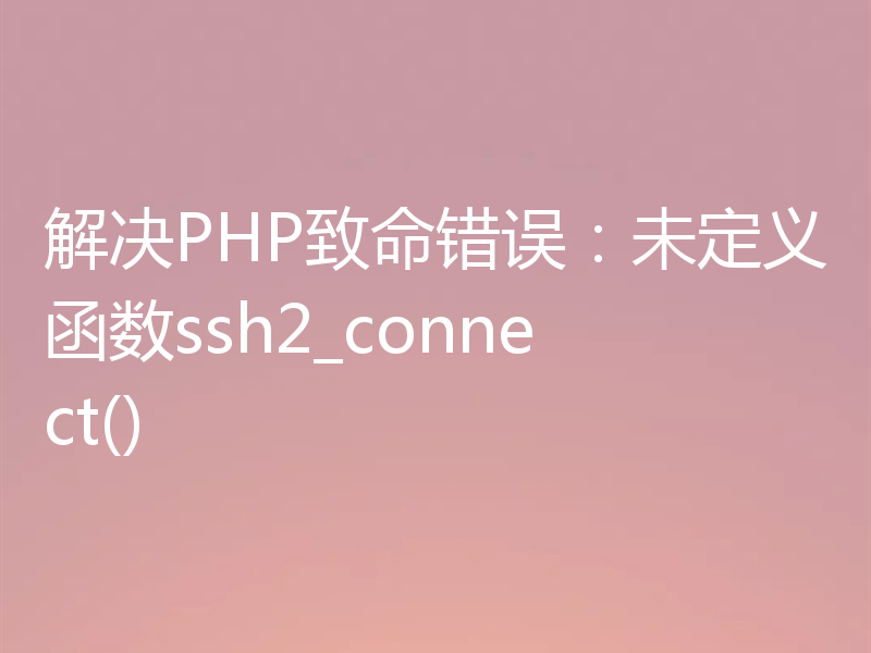 解决PHP致命错误:未定义函数ssh2_connect()