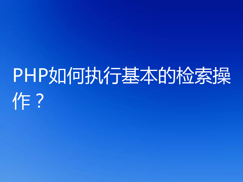 PHP如何执行基本的检索操作?
