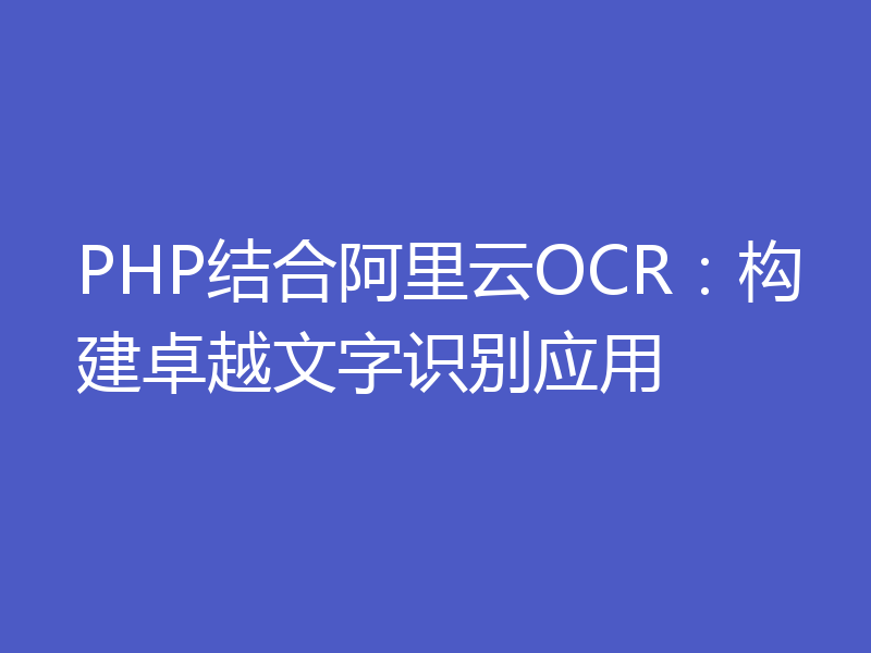 PHP结合阿里云OCR:构建卓越文字识别应用