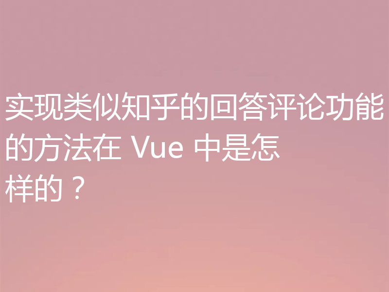 实现类似知乎的回答评论功能的方法在 Vue 中是怎样的?