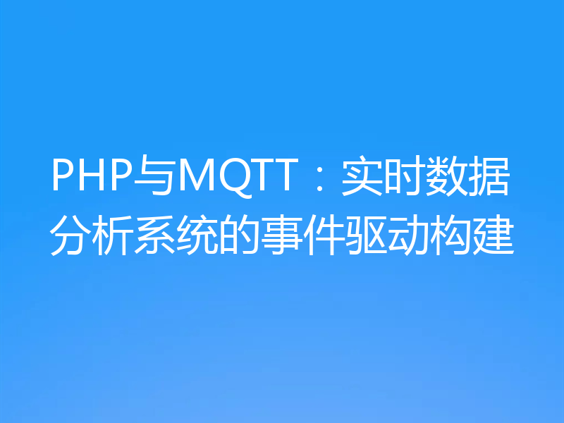 PHP与MQTT:实时数据分析系统的事件驱动构建