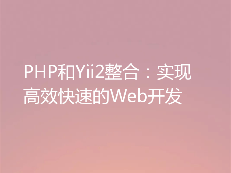 PHP和Yii2整合:实现高效快速的Web开发