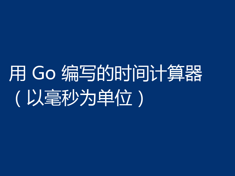 用 Go 编写的时间计算器(以毫秒为单位)