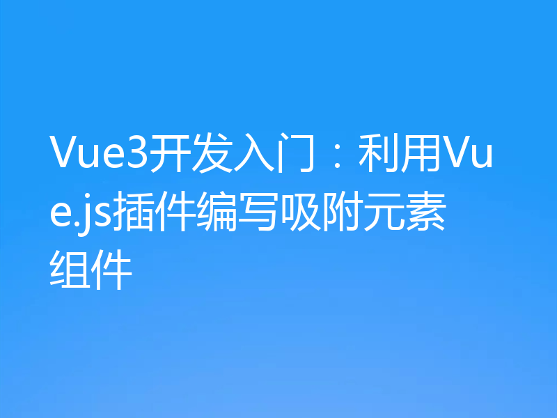Vue3开发入门:利用Vue.js插件编写吸附元素组件