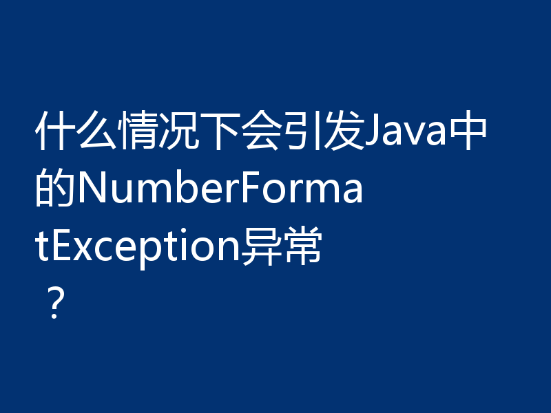 什么情况下会引发Java中的NumberFormatException异常?