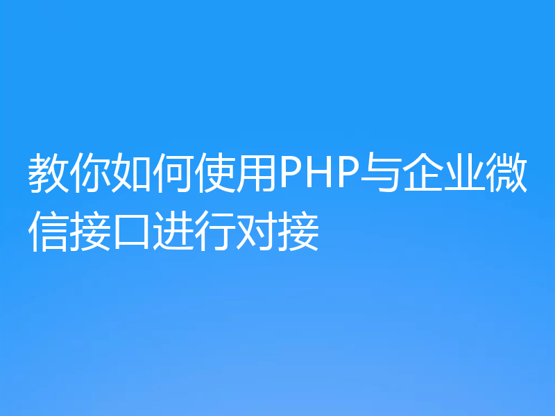 教你如何使用PHP与企业微信接口进行对接