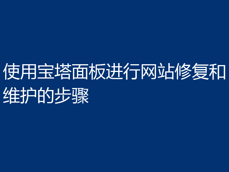 使用宝塔面板进行网站修复和维护的步骤