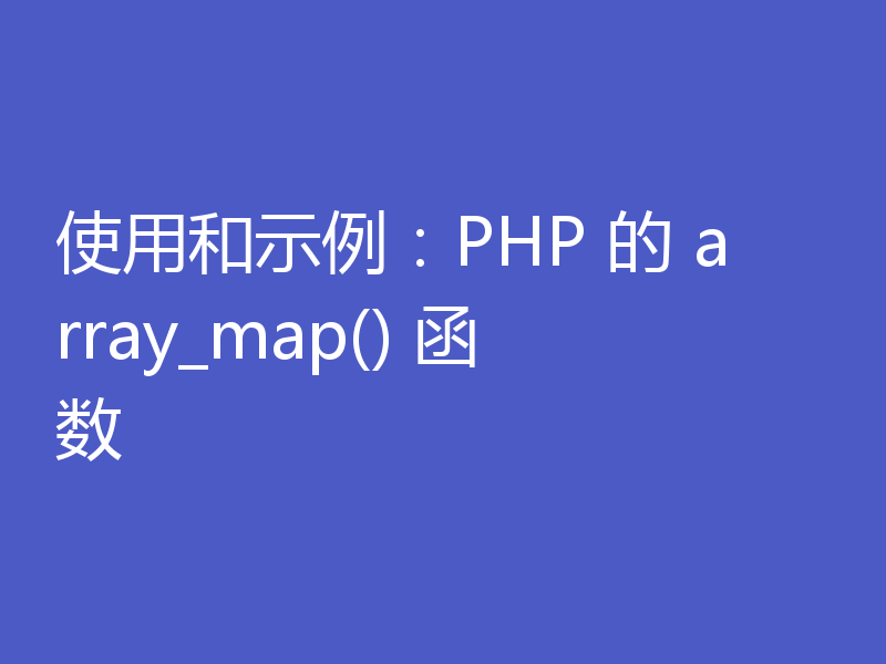 使用和示例:PHP 的 array_map() 函数