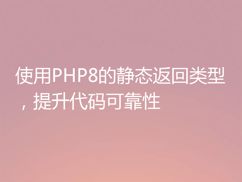 使用PHP8的静态返回类型,提升代码可靠性