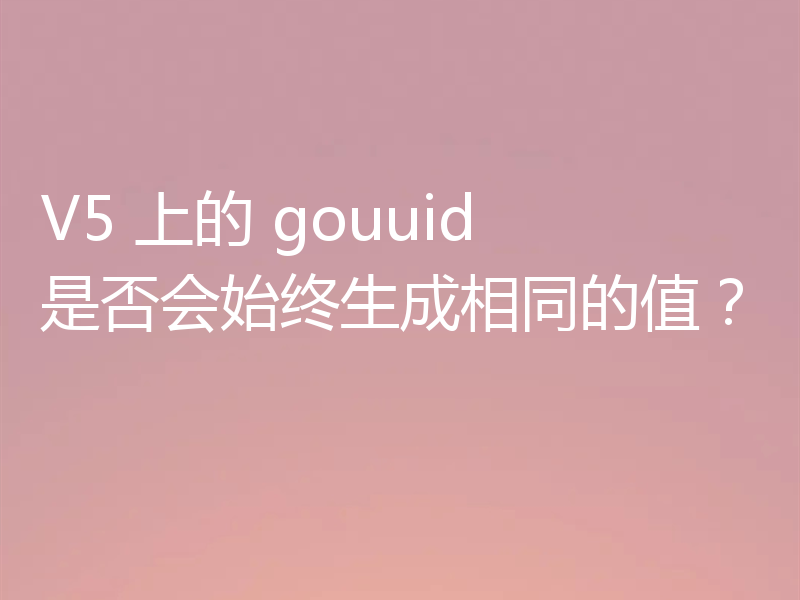 V5 上的 gouuid 是否会始终生成相同的值?