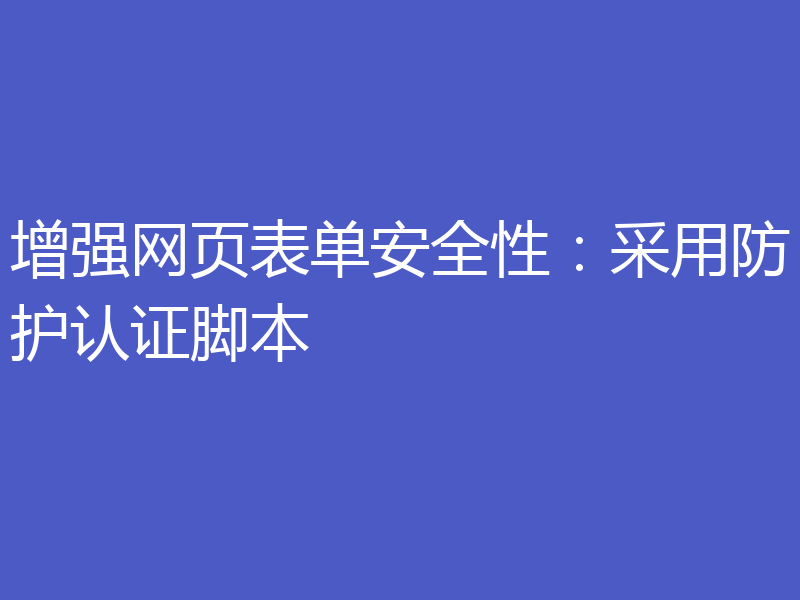 增强网页表单安全性:采用防护认证脚本