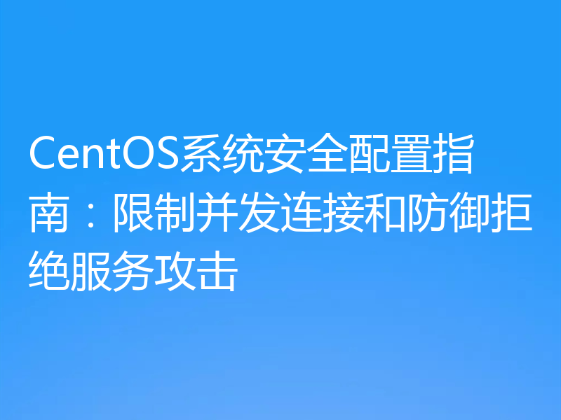 CentOS系统安全配置指南:限制并发连接和防御拒绝服务攻击