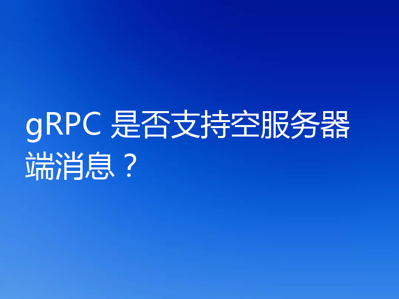 gRPC 是否支持空服务器端消息?