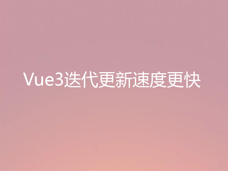 Vue3迭代更新速度更快