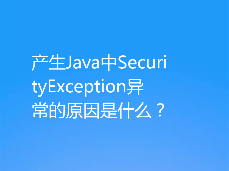 产生Java中SecurityException异常的原因是什么?