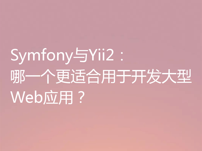 Symfony与Yii2:哪一个更适合用于开发大型Web应用?