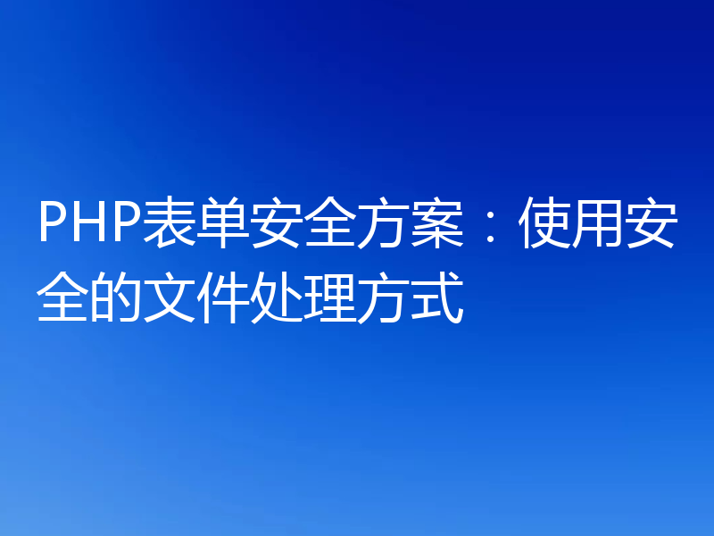PHP表单安全方案:使用安全的文件处理方式