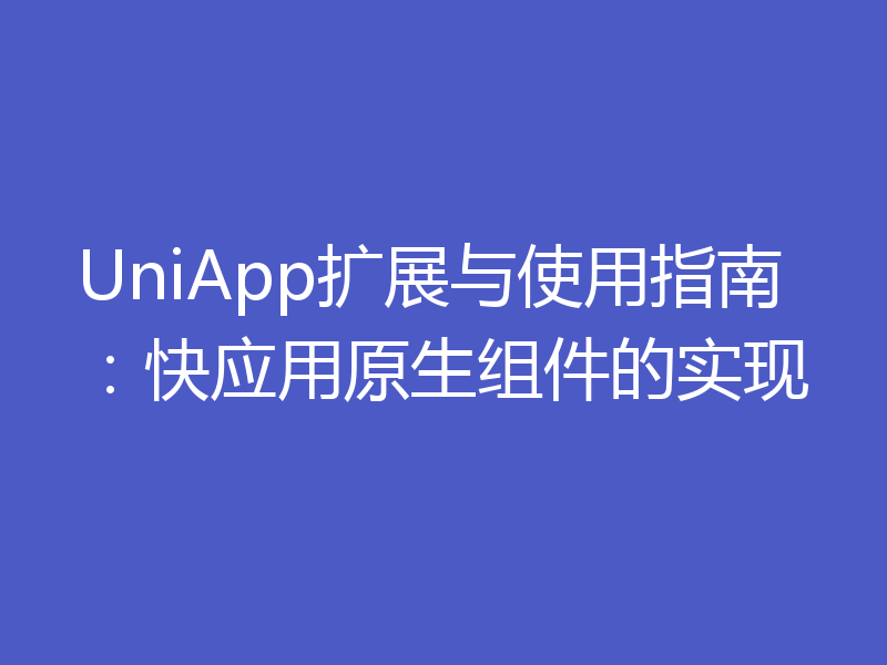 UniApp扩展与使用指南:快应用原生组件的实现