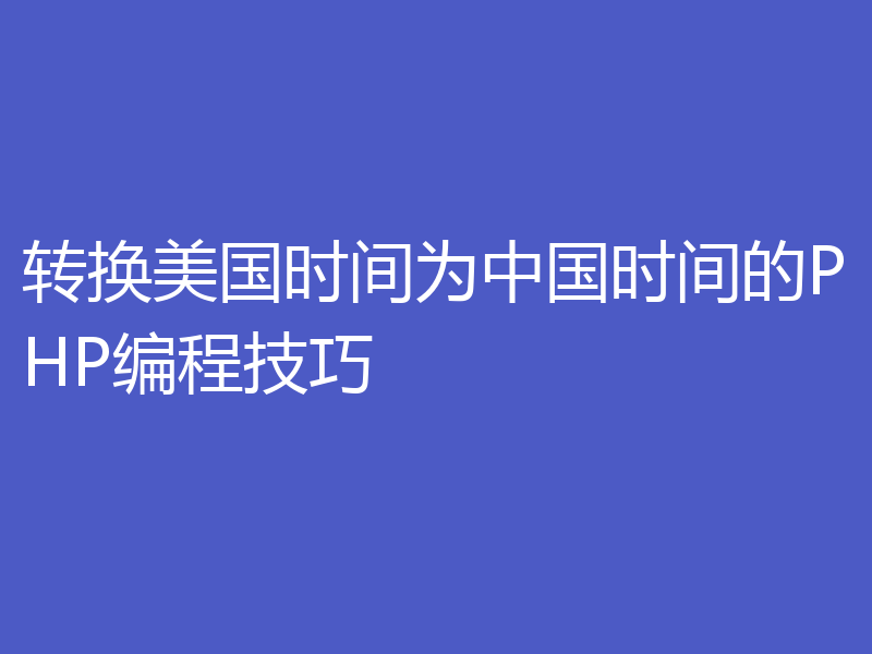 转换美国时间为中国时间的PHP编程技巧