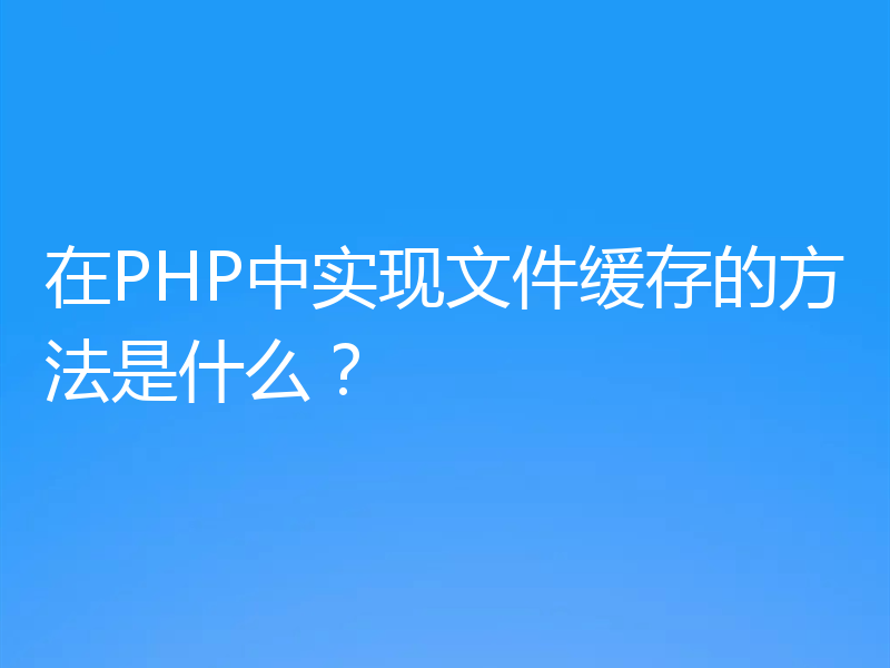 在PHP中实现文件缓存的方法是什么?