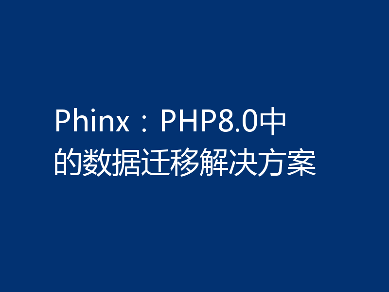 Phinx:PHP8.0中的数据迁移解决方案