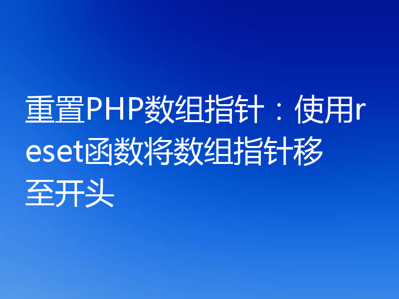 重置PHP数组指针:使用reset函数将数组指针移至开头