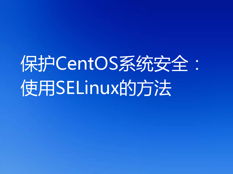 保护CentOS系统安全:使用SELinux的方法