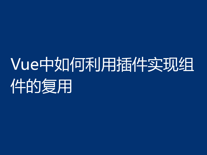 Vue中如何利用插件实现组件的复用