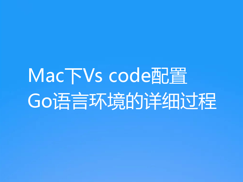 Mac下Vs code配置Go语言环境的详细过程