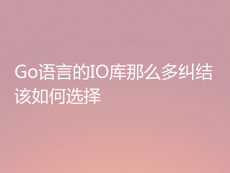 Go语言的IO库那么多纠结该如何选择