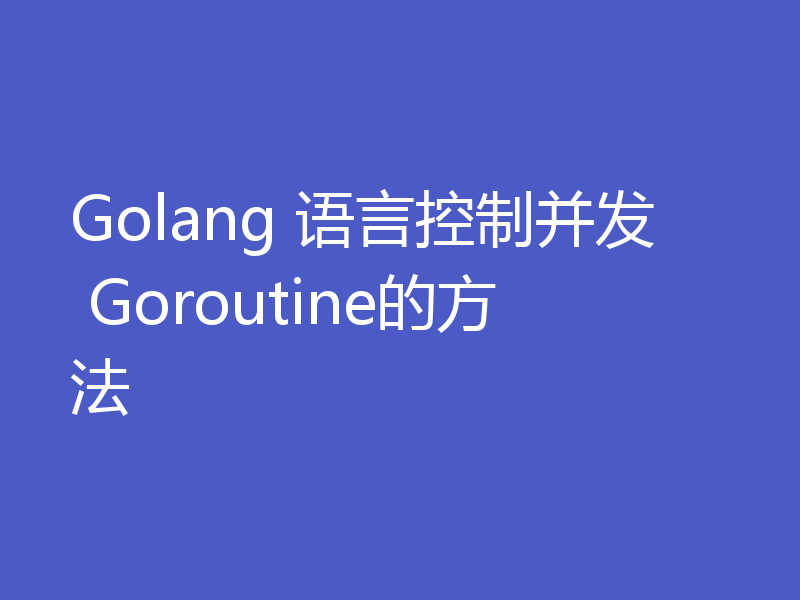 Golang 语言控制并发 Goroutine的方法