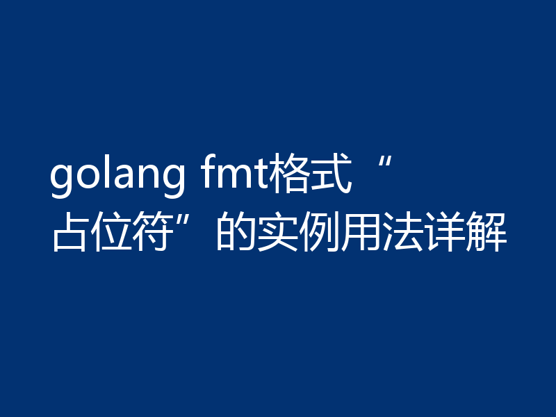 golang fmt格式“占位符”的实例用法详解