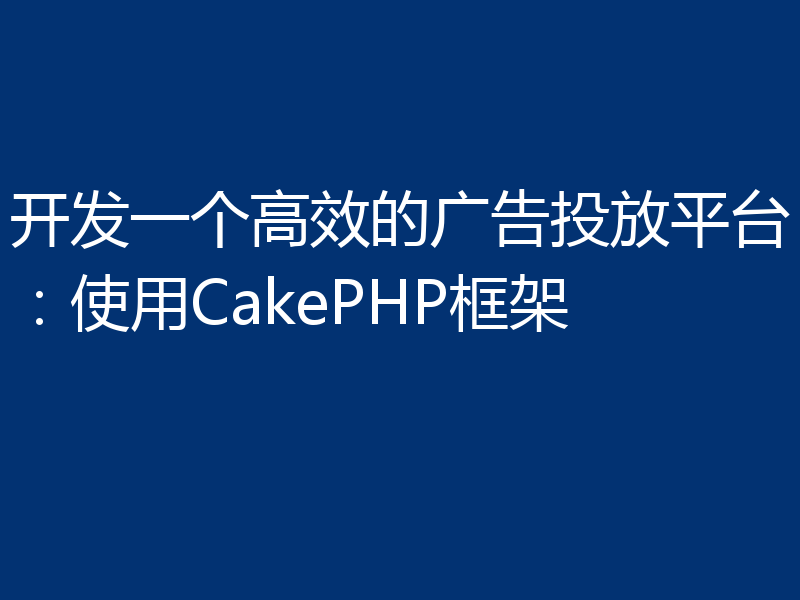 开发一个高效的广告投放平台:使用CakePHP框架